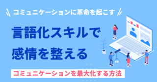 感情を整えることで、コミュニケーションに革命を起こす!言語化スキルで感情を整えて、コミュニケーションの可能性を最大化する方法