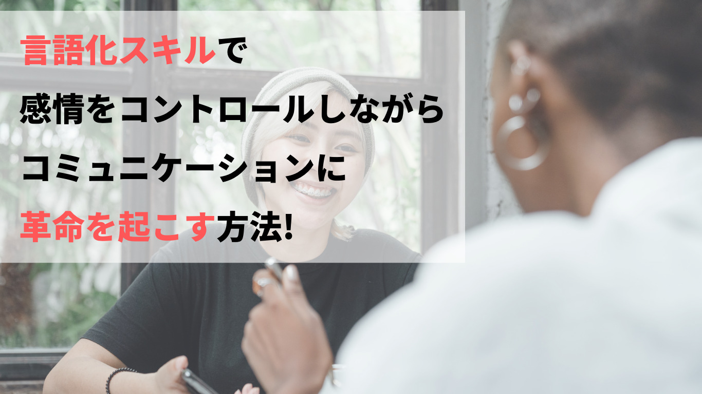 感情を整えることで、コミュニケーションに革命を起こす!言語化スキルで感情を整えて、コミュニケーションの可能性を最大化する方法